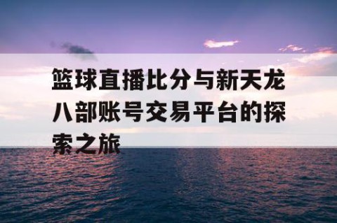 篮球直播比分与新天龙八部账号交易平台的探索之旅