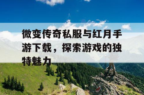 微变传奇私服与红月手游下载，探索游戏的独特魅力