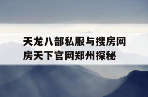 天龙八部私服与搜房网房天下官网郑州探秘