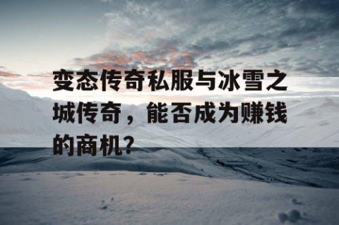 变态传奇私服与冰雪之城传奇，能否成为赚钱的商机？
