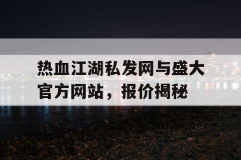 热血江湖私发网与盛大官方网站，报价揭秘