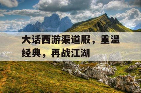 大话西游渠道服，重温经典，再战江湖