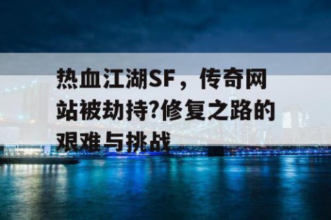 热血江湖SF，传奇网站被劫持?修复之路的艰难与挑战