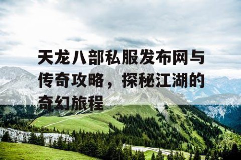 天龙八部私服发布网与传奇攻略，探秘江湖的奇幻旅程