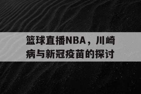 篮球直播NBA，川崎病与新冠疫苗的探讨