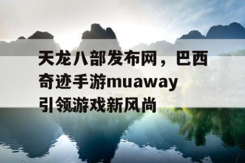 天龙八部发布网，巴西奇迹手游muaway引领游戏新风尚