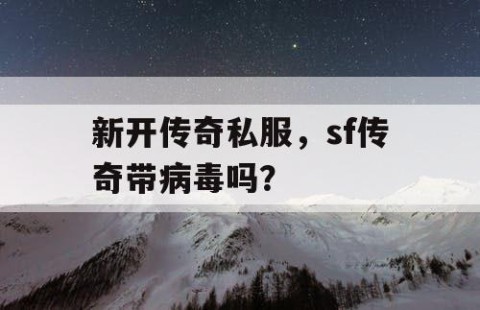新开传奇私服，sf传奇带病毒吗？
