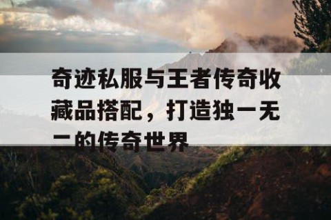 奇迹私服与王者传奇收藏品搭配，打造独一无二的传奇世界