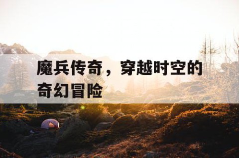 魔兵传奇，穿越时空的奇幻冒险