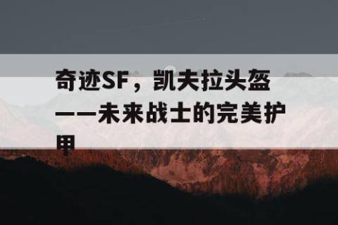 奇迹SF，凯夫拉头盔——未来战士的完美护甲