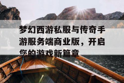 梦幻西游私服与传奇手游服务端商业版，开启您的游戏新篇章