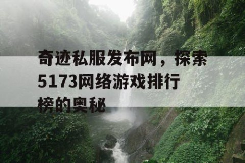 奇迹私服发布网，探索5173网络游戏排行榜的奥秘