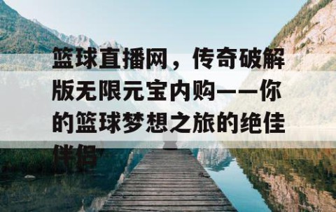 篮球直播网,传奇破解版无限元宝内购——你的篮球梦想之旅的绝佳伴侣