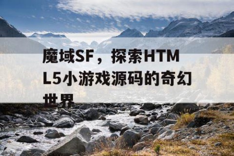 魔域SF，探索HTML5小游戏源码的奇幻世界