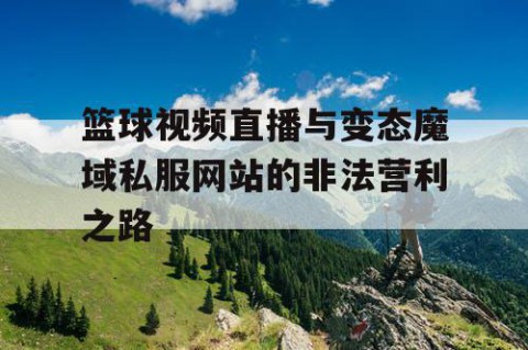 篮球视频直播与变态魔域私服网站的非法营利之路