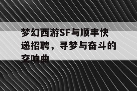 梦幻西游SF与顺丰快递招聘，寻梦与奋斗的交响曲