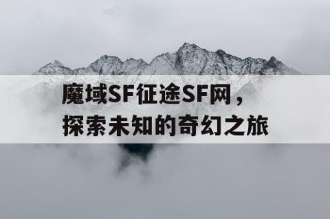 魔域SF征途SF网，探索未知的奇幻之旅