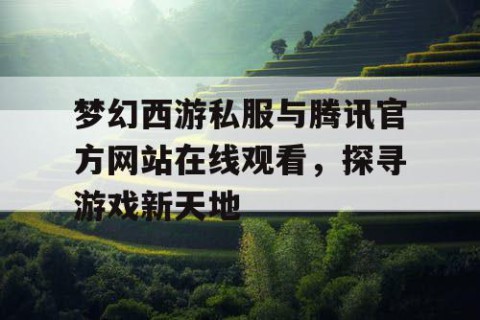 梦幻西游私服与腾讯官方网站在线观看，探寻游戏新天地