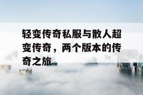 轻变传奇私服与散人超变传奇，两个版本的传奇之旅