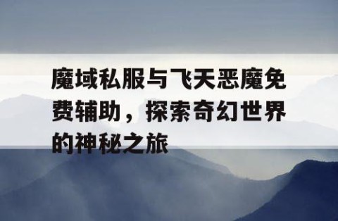 魔域私服与飞天恶魔免费辅助，探索奇幻世界的神秘之旅