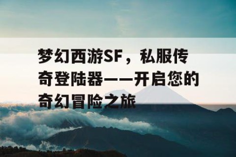 梦幻西游SF，私服传奇登陆器——开启您的奇幻冒险之旅