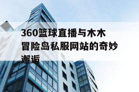 360篮球直播与木木冒险岛私服网站的奇妙邂逅