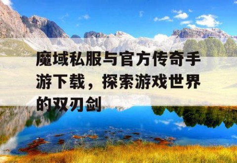 魔域私服与官方传奇手游下载，探索游戏世界的双刃剑