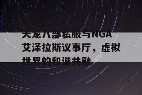 天龙八部私服与NGA艾泽拉斯议事厅，虚拟世界的和谐共融