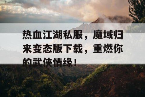 热血江湖私服，魔域归来变态版下载，重燃你的武侠情缘！