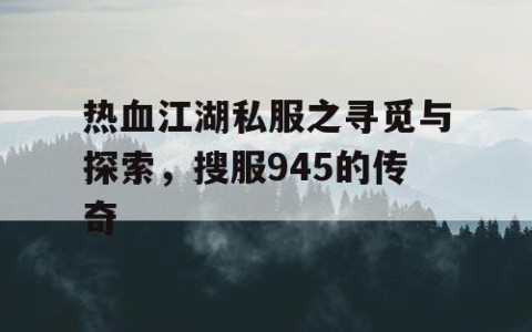 热血江湖私服之寻觅与探索，搜服945的传奇