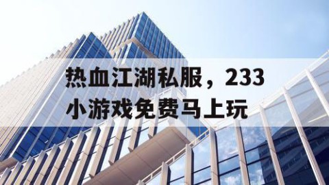 热血江湖私服，233小游戏免费马上玩