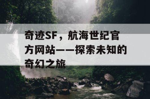 奇迹SF，航海世纪官方网站——探索未知的奇幻之旅