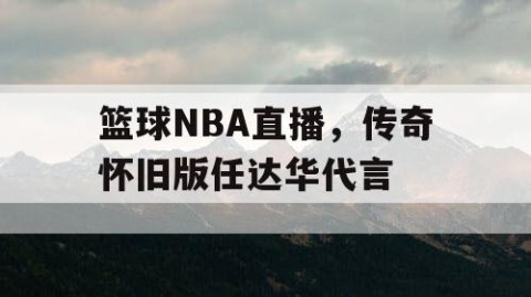 篮球NBA直播,传奇怀旧版任达华代言