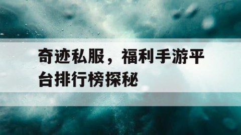 奇迹私服，福利手游平台排行榜探秘