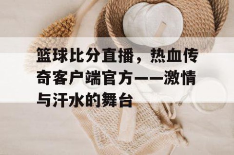 篮球比分直播,热血传奇客户端官方——激情与汗水的舞台