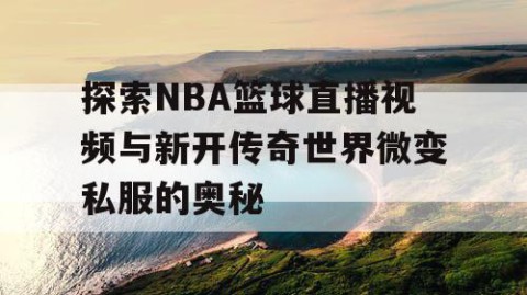 探索NBA篮球直播视频与新开传奇世界微变私服的奥秘