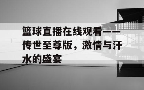 篮球直播在线观看——传世至尊版,激情与汗水的盛宴