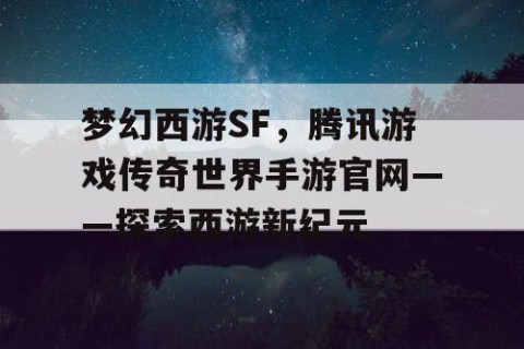 梦幻西游SF，腾讯游戏传奇世界手游官网——探索西游新纪元