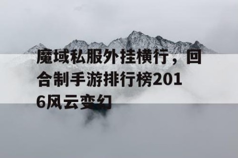 魔域私服外挂横行，回合制手游排行榜2016风云变幻