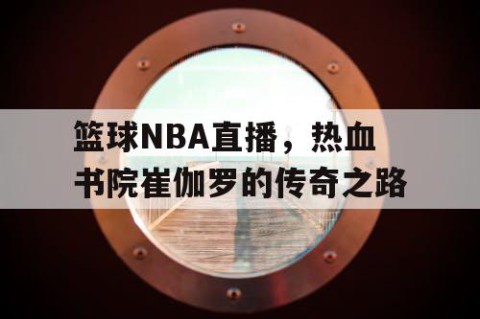篮球NBA直播,热血书院崔伽罗的传奇之路