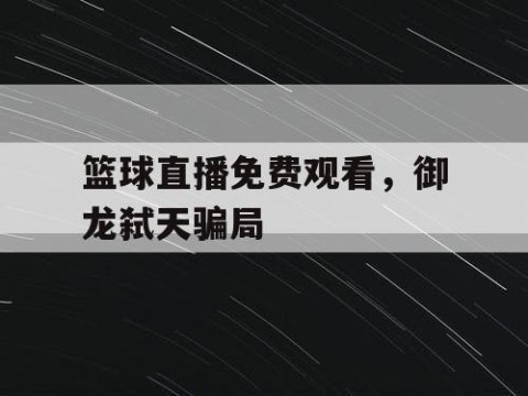 篮球直播免费观看，御龙弑天骗局