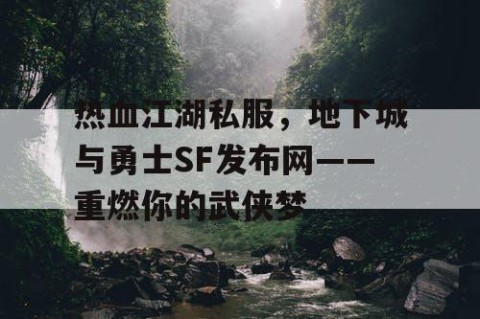 热血江湖私服，地下城与勇士SF发布网——重燃你的武侠梦