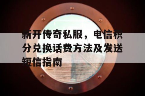 新开传奇私服，电信积分兑换话费方法及发送短信指南