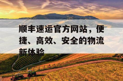 顺丰速运官方网站，便捷、高效、安全的物流新体验