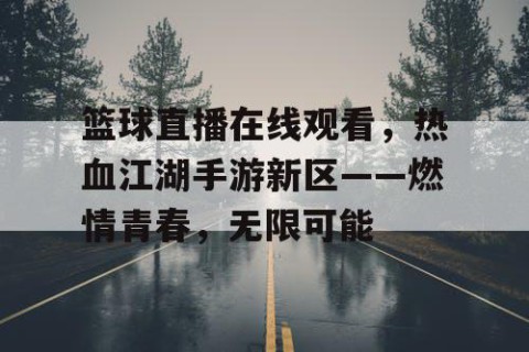 篮球直播在线观看,热血江湖手游新区——燃情青春,无限可能