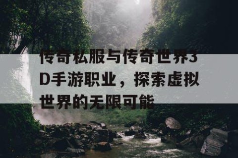 传奇私服与传奇世界3D手游职业，探索虚拟世界的无限可能