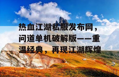 热血江湖私服发布网，问道单机破解版——重温经典，再现江湖辉煌