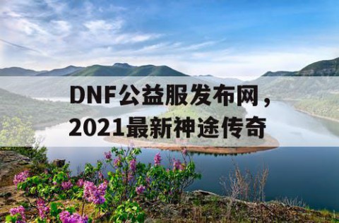 DNF公益服发布网，2021最新神途传奇