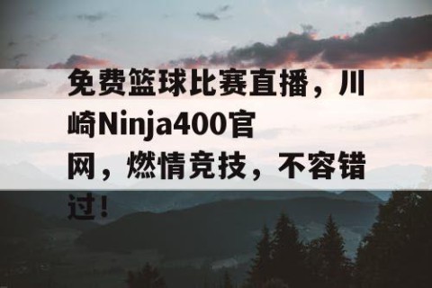 免费篮球比赛直播，川崎Ninja400官网，燃情竞技，不容错过！