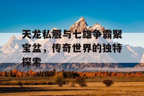 天龙私服与七雄争霸聚宝盆，传奇世界的独特探索